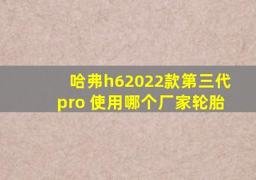 哈弗h62022款第三代pro 使用哪个厂家轮胎